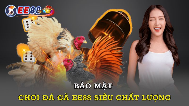 Bảo mật chơi đá gà EE88 siêu chất lượng