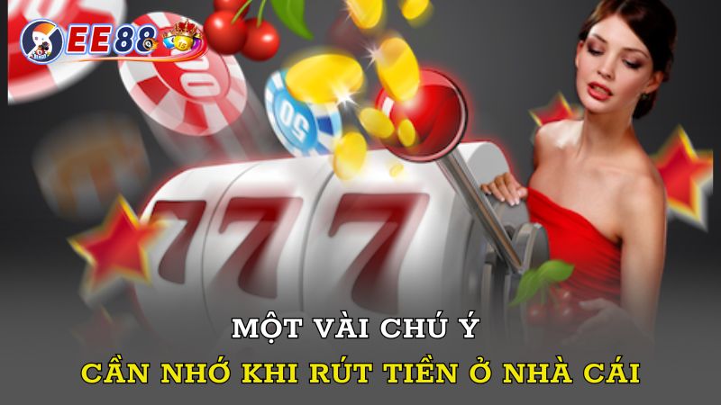 Một vài chú ý cần nhớ khi rút tiền ở nhà cái